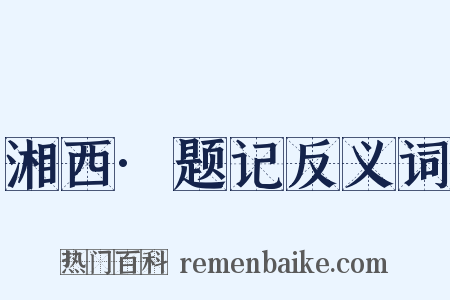 湘西·题记反义词是什么意思的图片